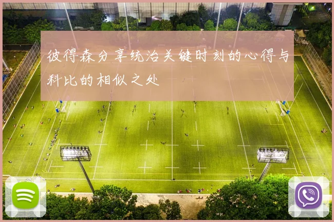彼得森分享统治关键时刻的心得与科比的相似之处