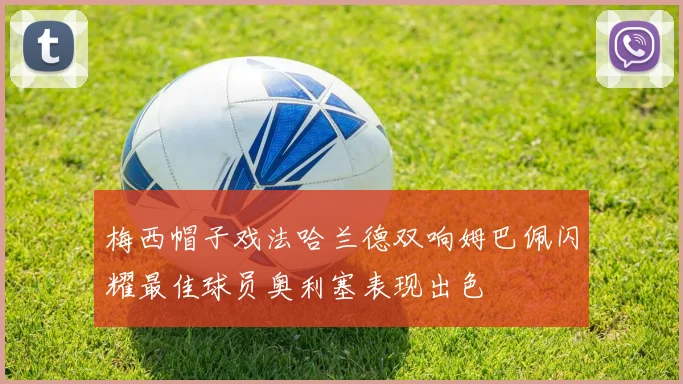 梅西帽子戏法哈兰德双响姆巴佩闪耀最佳球员奥利塞表现出色