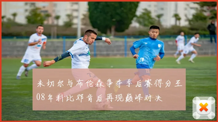 米切尔与布伦森争夺季后赛得分王08年科比邓肯后再现巅峰对决