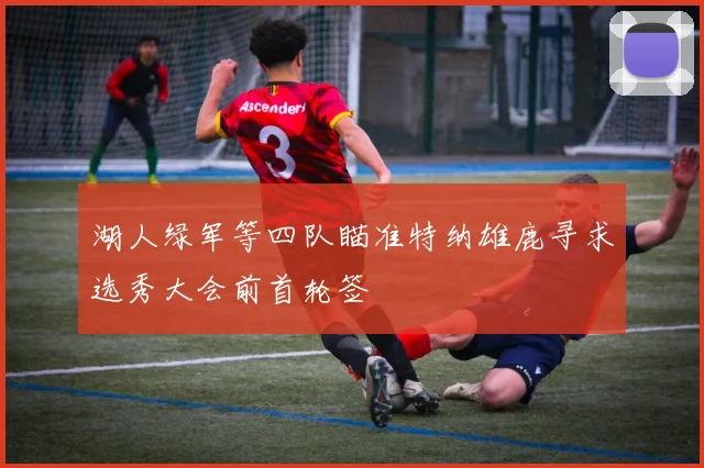 湖人绿军等四队瞄准特纳雄鹿寻求选秀大会前首轮签